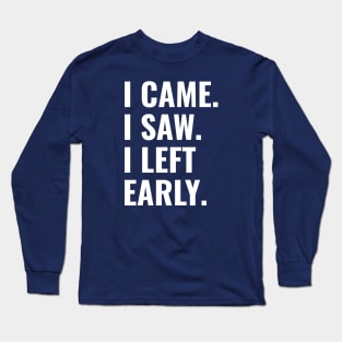 I Came, I Saw, I Left Early Long Sleeve T-Shirt